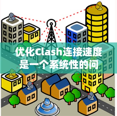 优化Clash连接速度是一个系统性的问题，需要从多个角度进行改进。以下是逐步优化的解决方案