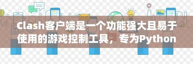 Clash客户端是一个功能强大且易于使用的游戏控制工具，专为Python开发，支持多种游戏。如果你正在寻找最新版本的Clash客户端，以下是一个清晰的指南
