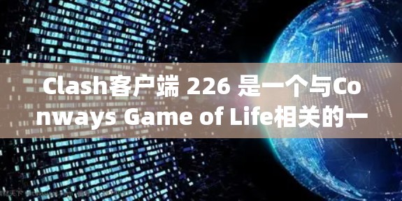 Clash客户端 226 是一个与Conways Game of Life相关的一款客户端，主要用于游戏、测试、社区维护等。以下是关于下载和使用 Clash客户端 226 的详细步骤