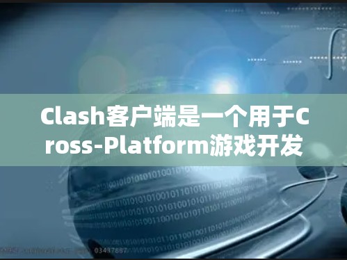 Clash客户端是一个用于Cross-Platform游戏开发的工具，支持Windows、macOS和Linux平台。以下是详细的使用指南