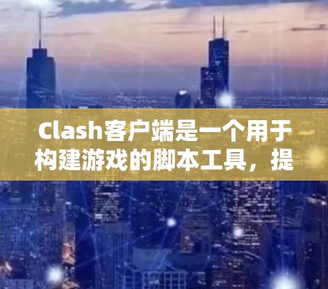 Clash客户端是一个用于构建游戏的脚本工具，提供多种配置和设置方法以优化客户端的性能和稳定。以下是Clash客户端的详细设置方法