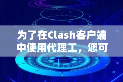 为了在Clash客户端中使用代理工，您可以按照以下步骤进行