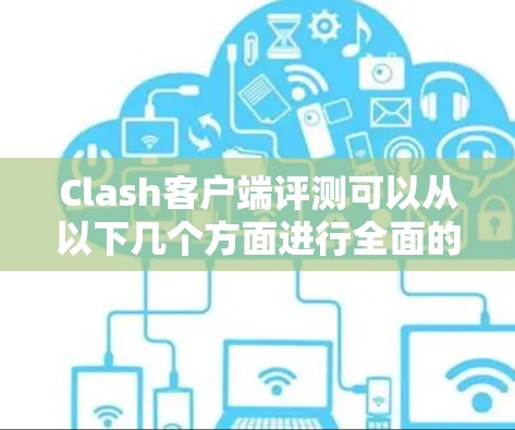 Clash客户端评测可以从以下几个方面进行全面的分析和评估