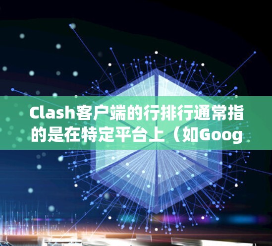 Clash客户端的行排行通常指的是在特定平台上（如Google Play商店或App Store）的排名，反映了客户端在性能、兼容性和用户反馈方面的表现。以下是关于Clash客户端行排行的详细分析