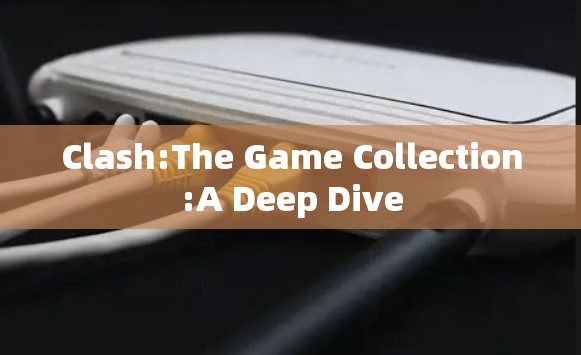 Clash:The Game Collection:A Deep Dive