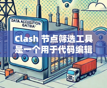 Clash 节点筛选工具是一个用于代码编辑器中筛选特定节点的功能，旨在帮助开发者更高效地审查和调试代码。以下是对 Clash 节点筛选工具的详细说明