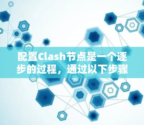 配置Clash节点是一个逐步的过程，通过以下步骤可以实现