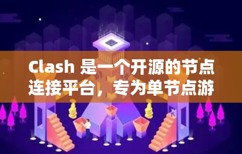 Clash 是一个开源的节点连接平台，专为单节点游戏开发而设计，提供丰富的服务和功能，帮助开发者高效开发游戏。以下是Clash的主要特点和功能