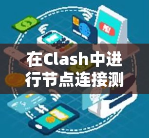 在Clash中进行节点连接测试的步骤如下