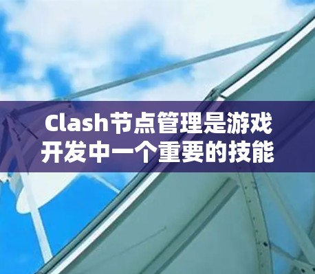 Clash节点管理是游戏开发中一个重要的技能，帮助开发者正确管理节点以优化资源和提高游戏性能。以下是对Clash节点管理的详细教程