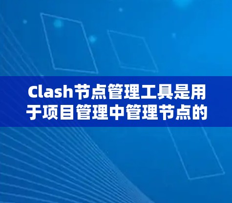 Clash节点管理工具是用于项目管理中管理节点的工具，帮助你在项目中高效地管理节点，包括创建、编辑、删除和权限管理等。以下是一步步的指南，帮助你使用Clash节点管理工具