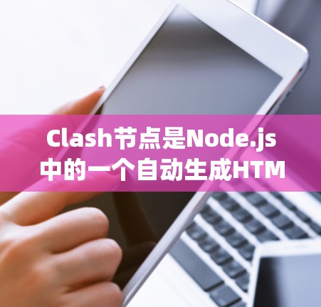 Clash节点是Node.js中的一个自动生成HTML文件的工具，旨在简化HTML文件的编写和生成过程。以下是对Clash节点的详细分析