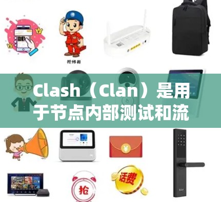 Clash（Clan）是用于节点内部测试和流量监控的工具，主要使用IPsec协议进行流量监控和检测。以下是Clash节点测速系统的详细说明