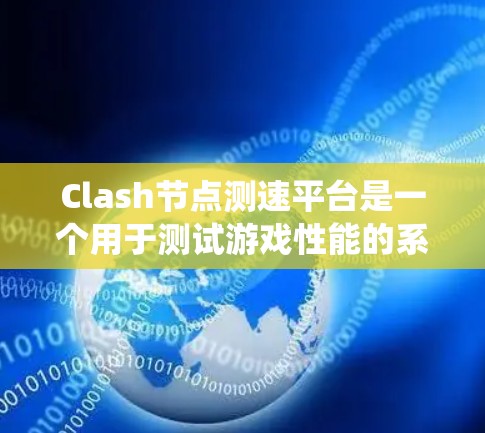 Clash节点测速平台是一个用于测试游戏性能的系统，主要提供Clash 1、Clash 2、Clash 3等版本。以下是详细的使用步骤和信息