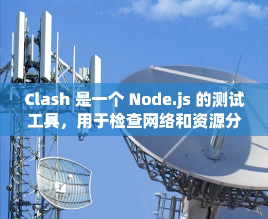 Clash 是一个 Node.js 的测试工具，用于检查网络和资源分配的能力。它支持多种测试场景，例如单线程测试、多线程测试、负载测试和性能监控。以下是一些关于Clash 的详细信息