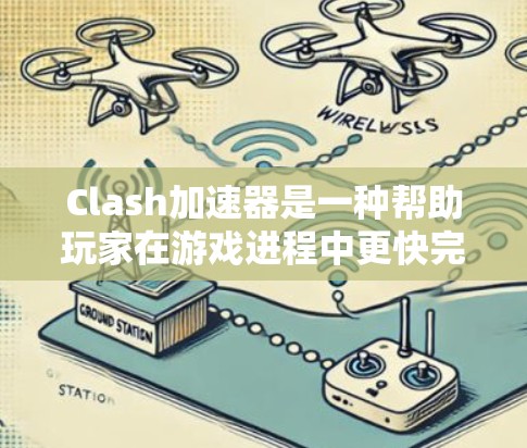 Clash加速器是一种帮助玩家在游戏进程中更快完成任务和管理任务进度的工具，具有多个功能选项，如任务加速、进度同步、任务管理和加速器管理。以下是对其功能的详细介绍