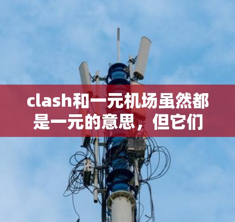 clash和一元机场虽然都是一元的意思，但它们在应用和背景上的不同之处如下