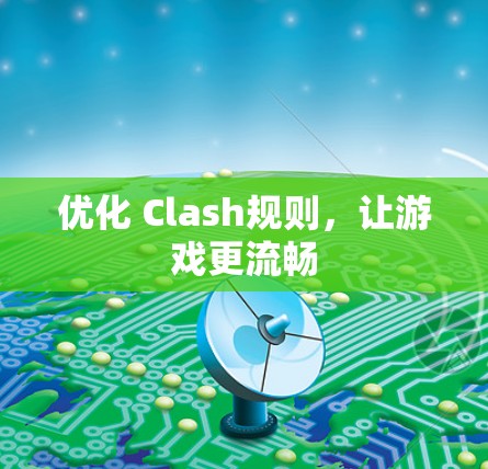 优化 Clash规则，让游戏更流畅