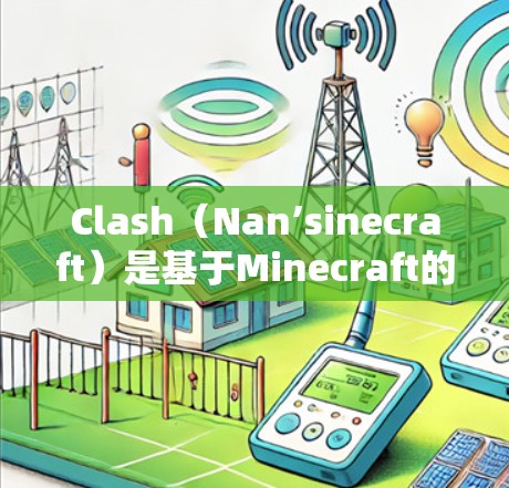 Clash（Nan’sinecraft）是基于Minecraft的开源游戏，玩家可以创建和分享各种游戏项目。如果用户想优化Clash规则或提升游戏体验，可以从以下几个方面进行优化