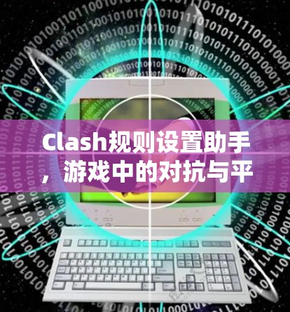 Clash规则设置助手，游戏中的对抗与平衡
