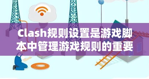 Clash规则设置是游戏脚本中管理游戏规则的重要部分，涉及规则文件夹、规则列表以及规则内部规则的设置。以下是对Clash规则设置的详细分步指南