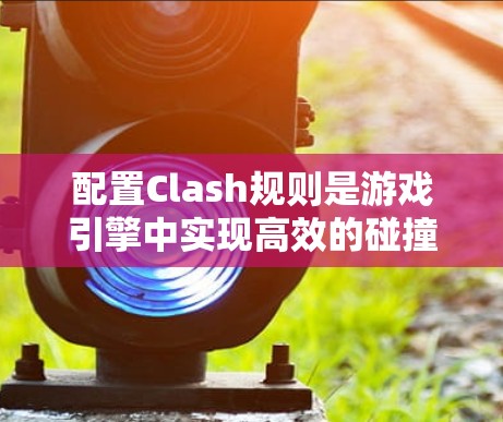 配置Clash规则是游戏引擎中实现高效的碰撞检测和追踪的重要步骤。以下是一个详细的步骤指南，帮助您顺利配置Clash规则