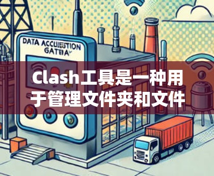 Clash工具是一种用于管理文件夹和文件的工具，旨在帮助用户轻松处理文件管理的需求。以下是对Clash工具的详细介绍，涵盖其功能、使用步骤、适用场景以及如何使用