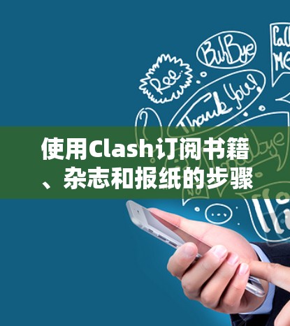 使用Clash订阅书籍、杂志和报纸的步骤如下