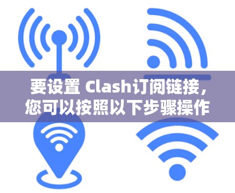 要设置 Clash订阅链接，您可以按照以下步骤操作