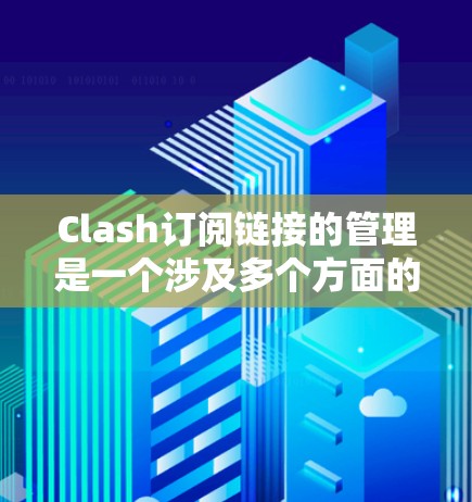 Clash订阅链接的管理是一个涉及多个方面的工作，旨在确保用户能够顺利地管理他们的订阅信息。以下是对 Clash订阅链接管理的详细步骤和建议