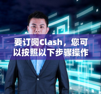 要订阅Clash，您可以按照以下步骤操作