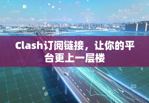 Clash订阅链接，让你的平台更上一层楼