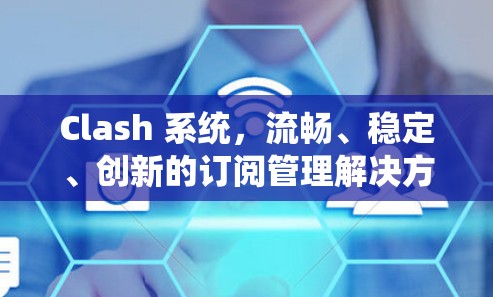 Clash 系统，流畅、稳定、创新的订阅管理解决方案
