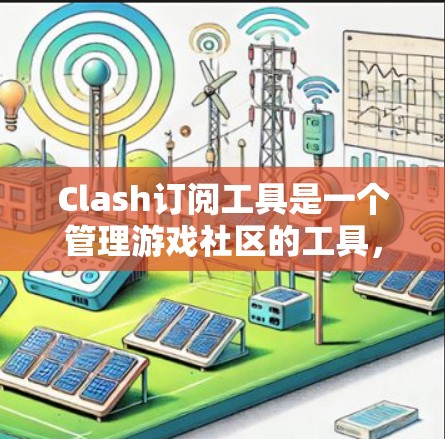 Clash订阅工具是一个管理游戏社区的工具，用户可以通过它发布、管理游戏内容。以下是获取Clash订阅工具的步骤