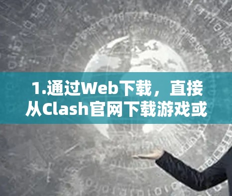 1.通过Web下载，直接从Clash官网下载游戏或订阅服务。Clash的Web页面通常会展示游戏的下载链接