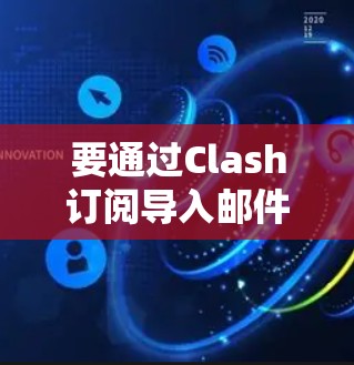 要通过Clash订阅导入邮件列表，可以按照以下步骤操作