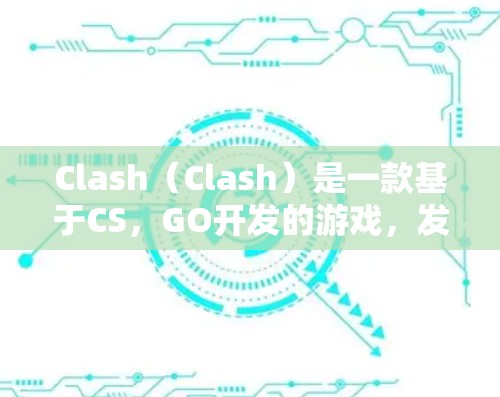 Clash（Clash）是一款基于CS，GO开发的游戏，发布于217年。如果你正在寻找订阅信息，通常可以通过以下方式获取