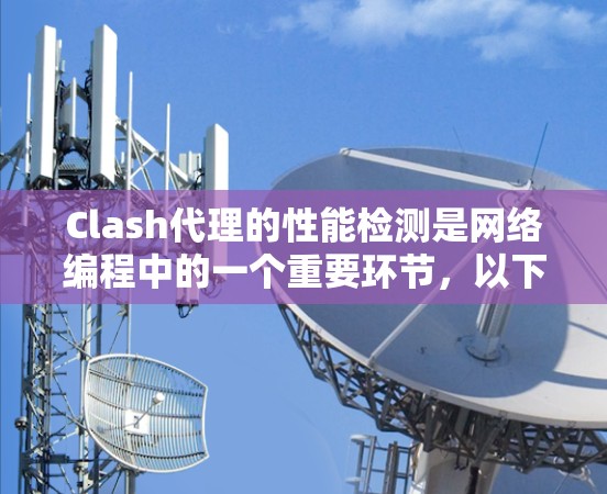 Clash代理的性能检测是网络编程中的一个重要环节，以下是详细介绍