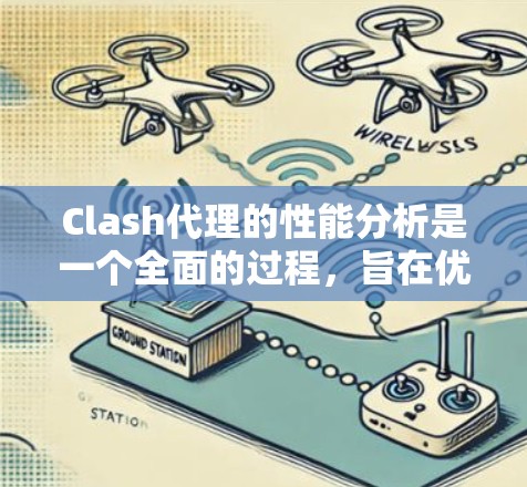 Clash代理的性能分析是一个全面的过程，旨在优化游戏性能，提高用户体验。以下是详细的分析步骤和建议