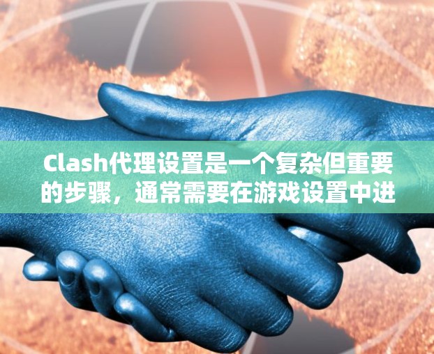 Clash代理设置是一个复杂但重要的步骤，通常需要在游戏设置中进行。以下是一个详细的Clash代理设置指南，帮助您顺利配置代理