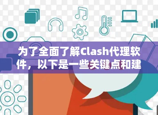 为了全面了解Clash代理软件，以下是一些关键点和建议