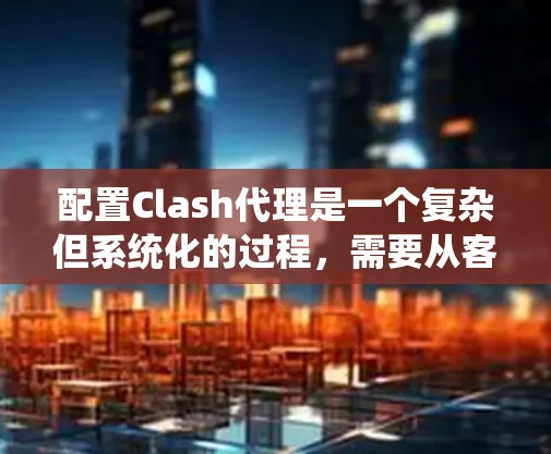 配置Clash代理是一个复杂但系统化的过程，需要从客户端到服务器端的各个阶段进行。以下是一个详细的步骤指南