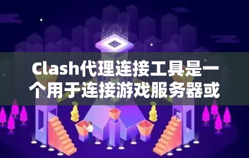 Clash代理连接工具是一个用于连接游戏服务器或代理服务的软件，主要功能包括连接服务器、管理用户、监控服务器健康和处理异常情况。以下是针对该工具的分析
