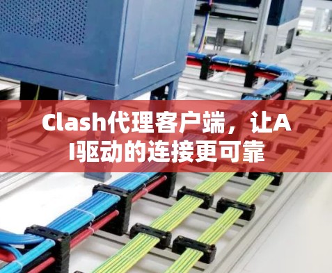 Clash代理客户端，让AI驱动的连接更可靠