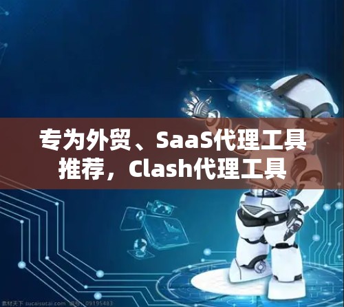 专为外贸、SaaS代理工具推荐，Clash代理工具