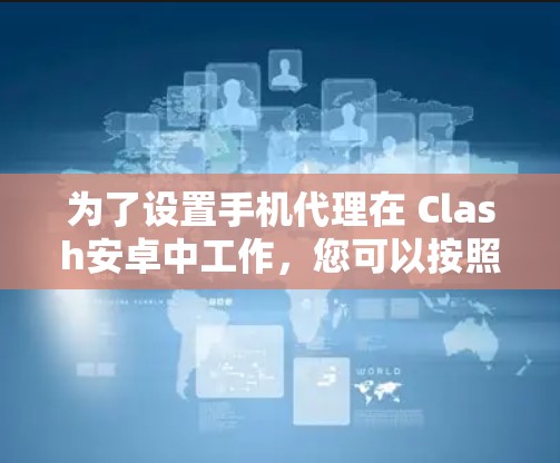 为了设置手机代理在 Clash安卓中工作，您可以按照以下步骤操作
