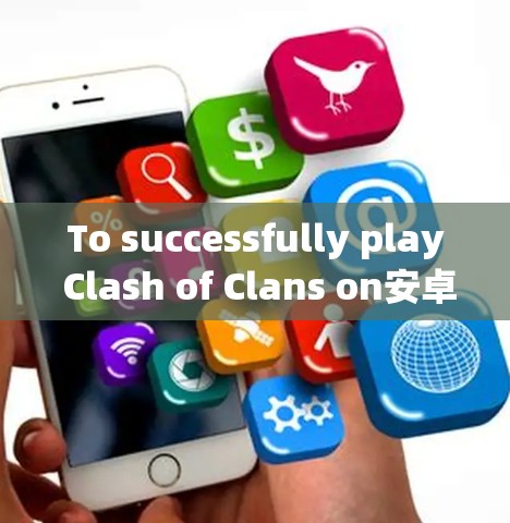 To successfully play Clash of Clans on安卓,follow these organized steps: