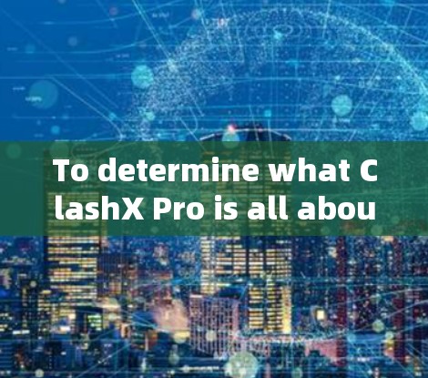 To determine what ClashX Pro is all about,follow this structured approach: