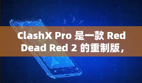ClashX Pro 是一款 Red Dead Red 2 的重制版，分为 RDOS 和 RDOS Free 两个版本，分别针对新手和高级玩家。以下是完整的下载步骤和注意事项
