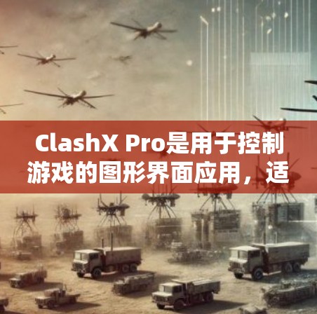 ClashX Pro是用于控制游戏的图形界面应用，适合PC用户使用。以下是一个通用的使用指南，适用于大多数用户